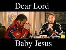 This is the prayer that ricky bobby (will ferrell) says in talladega nights. Talladega Nights Baby Jesus Memes