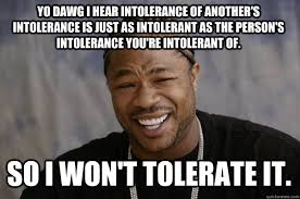 YO DAWG I HEAR intolerance of another&#39;s intolerance is just as ... via Relatably.com
