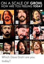 Pin by francie mccall on how do you feel today in 2020 how are you feeling feels meme social emotional learning. On A Scale Of Grohl How Are You Feeling Today 4 Which Dave Grohl Are You Today Dave Grohl Meme On Awwmemes Com