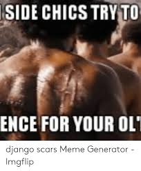 See more of django unchained on facebook. Side Chics Tryto Ence For Your Ol Django Scars Meme Generator Imgflip Django Meme On Me Me