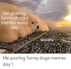 Download free doge meme templates now. Me Posting Funny Doge Memes Day 1 Doge Meme On Me Me