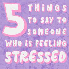 say to someone who is feeling stressed