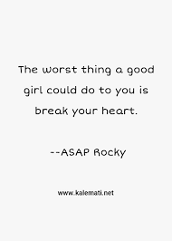 Share asap rocky quotations about fashion, rappers and hip hop. Asap Rocky Quote The Worst Thing A Good Girl Could Do To You Is Break Your Heart Girl Quotes