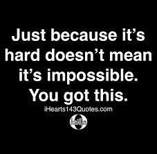 You got this quotes, live under the influence of someone, live it is your life. Just Because It S Hard Doesn T Mean It S Impossible You Got This Quotes Ihearts143quotes