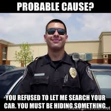 Probable Cause? You refused to let me search your Car. You must be ... via Relatably.com