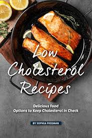 Those looking after their health should try their hand at the low cholesterol recipes we listed below. Low Cholesterol Recipes Delicious Food Options To Keep Cholesterol In Check Ebook Freeman Sophia Amazon Co Uk Kindle Store