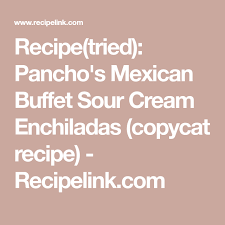 Bake in preheated oven for about 20 minutes. Recipe Tried Pancho S Mexican Buffet Sour Cream Enchiladas Copycat Recipe Recipelink Com Sour Cream Enchiladas Mexican Buffet Panchos Recipe