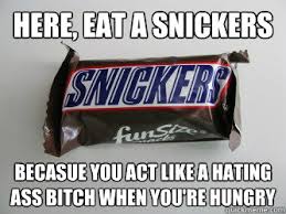 Here, eat a snickers becasue you act like a hating ass bitch when ... via Relatably.com