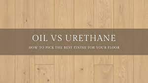 oil finish vs urethane finish flooring