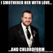 I smothered her with love... ...and chloroform - Date Rape Dave ... via Relatably.com