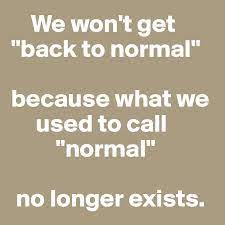 We won't get "back to normal" because what we used to call "normal" no  longer exists. - Post by roosterbear on Boldomatic
