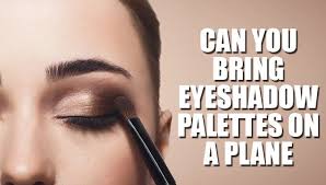 bring eyeshadow palettes on a plane