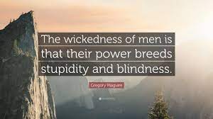 For if they learn to expe. Gregory Maguire Quote The Wickedness Of Men Is That Their Power Breeds Stupidity And Blindness