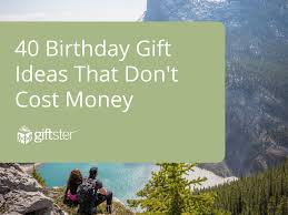 40 birthday gifts that don t cost money