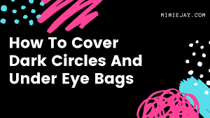 cover dark circles and under eye bags