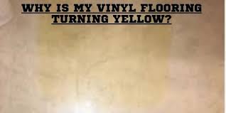 why is my vinyl flooring turning yellow