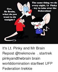 Gee, brain, what do you want to do tonight? Gee Mr Brain What Do You Want To Do Tonight The Same Thing We Do Every Night Lt Pinky Try To Take Over The Federation It S Lt Pinky And Mr Brain Repost