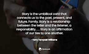 The past, present and future. Story Is The Umbilical Cord T Terry Tempest Williams Quotes Pub