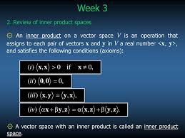 Inner product spaces linear algebra notes satya mandal november 21, 2005 1 introduction in this chapter we study the additional structures that a vector space over ﬂeld of reals or complex vector spaces have. Week 3 2 Review Of Inner Product Spaces Ppt Download