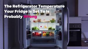The Refrigerator Temperature Your Fridge Is Set To Is Wrong