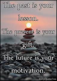 The universe emerged and developed from one source, and we evolved and that's perfection. The Past Is Your Lesson The Present Is Your Gift The Future Is Your Motivation Past Quotes Funny Inspirational Quotes Never Give Up Quotes