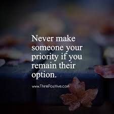 I'm busy too but i make you a priority in my life while i'm just an option in yours. Never Make Someone Your Priority Positive Quotes Priority Quotes Relationship Priorities Quotes