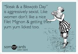I love giving my boyfriend blow jobs for the most part, i even crave it sometimes. Steak A Blowjob Day Is Aggressively Sexist Like Women Don T Like A Nice Filet Mignon Getting Their Yum Yum Licked Too Easter Ecard