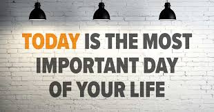 today is the most important day of your