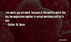You know you're in love when you can't fall asleep because reality is finally better than your people are weird. Dr Seuss Love Quote Weird M Quotes Daily
