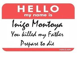 Hello. My name is Inigo Montoya. You killed my father. Prepare to die -  Home | Facebook