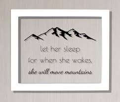 Not only that, but the fresh framing of the quote, makes you really read what it says. Let Her Sleep For When She Wakes She Will Move Mountains Girls Room The Burnt Branch