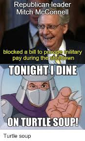 Mitch mcconnell doesn't have a jovial appearance — the new york times describes the senate but after bevin's attempt, the meme took off. Republican Leader Mitch Mcconnell Blocked A Bill To Provide Military Pay During The Shutdown Tonightidine On Turtle Soup Politics Meme On Me Me