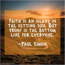 Check out best quotes by paul simon in various categories like happiness, longing and lyrics here you will find all the famous paul simon quotes. Paul Simon Faith Is An Island In Quote Chimps