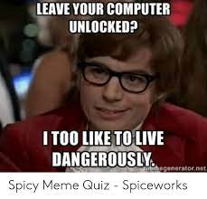 If i catch it, i started to change the wallpaper to something like bart simpson writing on the chalkboard i will lock my computer!. Leave Your Computer Unlocked Itoo Like To Live Dangerously Memegeneratornet Spicy Meme Quiz Spiceworks Meme On Me Me