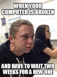 Broken computer meme generator, imgflip. Meme Creator Funny When Your Computer Is Broken And Have To Wait Two Weeks For A New One Meme Generator At Memecreator Org