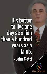 He who is deaf, blind & silent, lives a thousand years in peace. It S Better To Live One Day As A Lion Than A Hundred Years As A Lamb John Gotti Johngottiquotes Lifechrome Quot Gangster Quotes Mafia Quote Mob Quotes