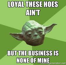 Loyal these hoes ain&#39;t But the business is none of mine - Advice ... via Relatably.com