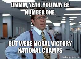 Ummm, yeah. You may be number one, but were moral victory national champs -  That Would Be Great (Office Space Bill Lumbergh) | Make a Meme