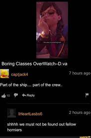 YEERO this class is so boring smh hours ago Boring Classes OverWatch-D.va  Part of the ship.... part of the crew.. FF Reply shhhh we must not be found  out fellow horniers -