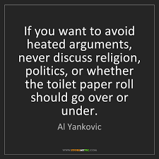 Never discuss religion or politics in a bar. Al Yankovic If You Want To Avoid Heated Arguments Never Discuss Storemypic