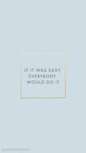 If it were easy, everyone would do it.'. 2017 July17m Jpg 1080 1920 Positive Quotes Inspirational Quotes Quotes To Live By