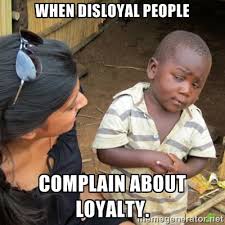 when disloyal people complain about loyalty. - Skeptical 3rd World ... via Relatably.com