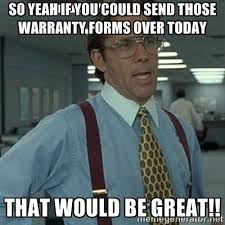 so yeah if you could send those warranty forms over today that ... via Relatably.com