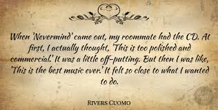Looking for the best roommate quotes 2 and sayings with high quality pictures, photos & images? Rivers Cuomo When Nevermind Came Out My Roommate Had The Cd At First Quotetab