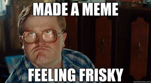 Made a meme Feeling frisky - Bubs - quickmeme via Relatably.com