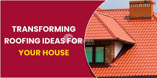 transforming roofing ideas for your house