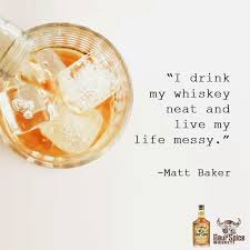 Getting up at 6 in the morning and making my bed. I Drink My Whiskey Neat And Live My Life Messy Matt Baker Splashofspice Whiskey Quotes Quote Happyhour Drink Whiskey Neat Matt Baker Whiskey Quotes