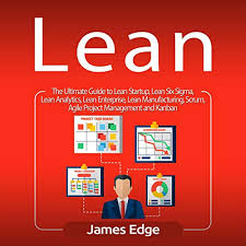 Lean The Ultimate Guide To Lean Startup Lean Six Sigma Lean Analytics Lean Enterprise Lean Manufacturing Scrum Agile Project Management And