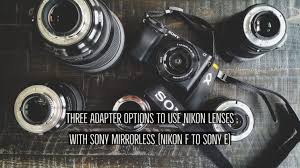 Three Adapter Options To Use Nikon Lenses With Sony