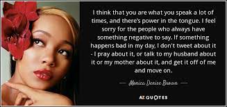 It pays to be positive. Monica Denise Brown Quote I Think That You Are What You Speak A Lot
